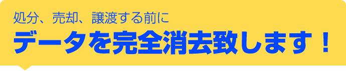 処分、売却、譲渡する前にデータを完全消去致します！